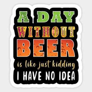 A Day Without Beer Is Like Just Kidding I Have No Idea Sticker